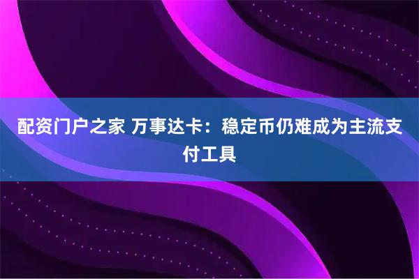 配资门户之家 万事达卡：稳定币仍难成为主流支付工具