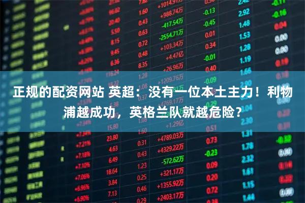 正规的配资网站 英超：没有一位本土主力！利物浦越成功，英格兰队就越危险？