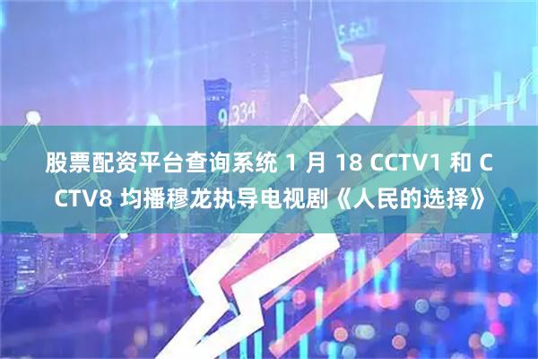 股票配资平台查询系统 1 月 18 CCTV1 和 CCTV8 均播穆龙执导电视剧《人民的选择》