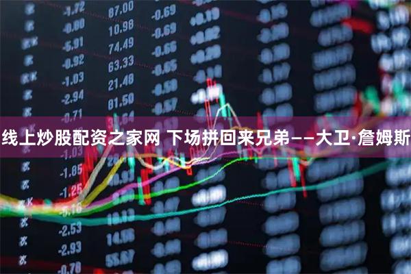 线上炒股配资之家网 下场拼回来兄弟——大卫·詹姆斯