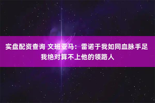 实盘配资查询 文班亚马：雷诺于我如同血脉手足 我绝对算不上他的领路人