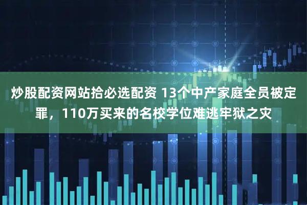 炒股配资网站拾必选配资 13个中产家庭全员被定罪，110万买来的名校学位难逃牢狱之灾