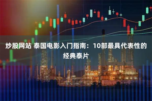 炒股网站 泰国电影入门指南：10部最具代表性的经典泰片