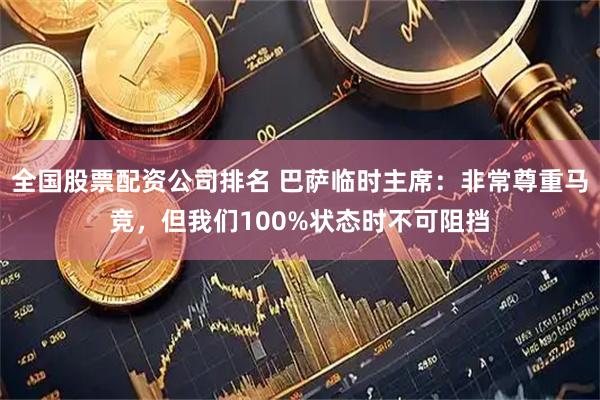 全国股票配资公司排名 巴萨临时主席:非常尊重马竞,但我们100%状态时不可阻挡