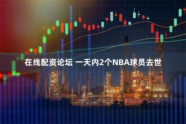 在线配资论坛 一天内2个NBA球员去世